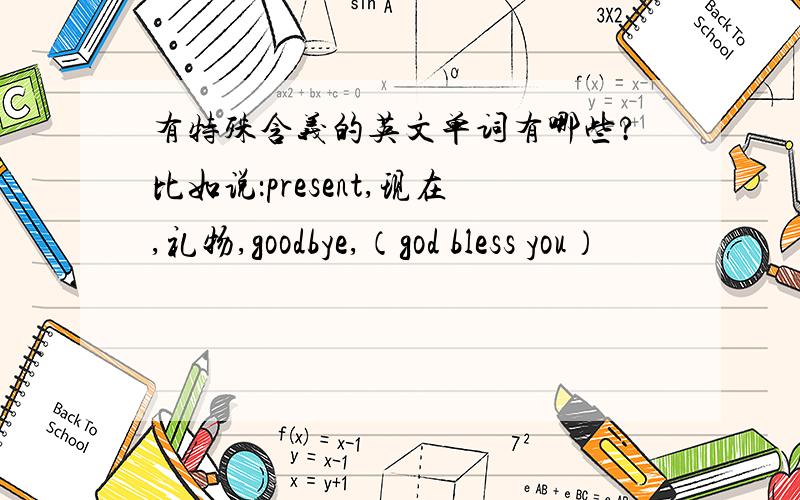 有特殊含义的英文单词有哪些?比如说：present,现在,礼物,goodbye,（god bless you）