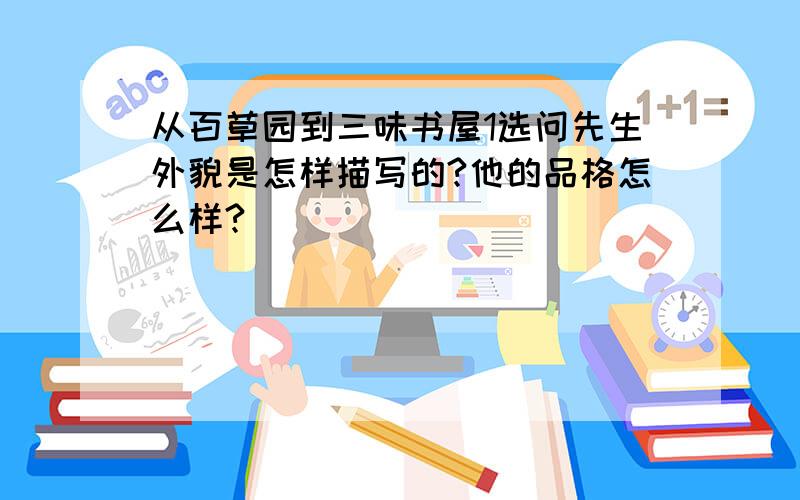 从百草园到三味书屋1选问先生外貌是怎样描写的?他的品格怎么样?