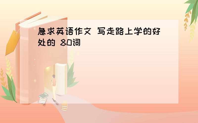 急求英语作文 写走路上学的好处的 80词