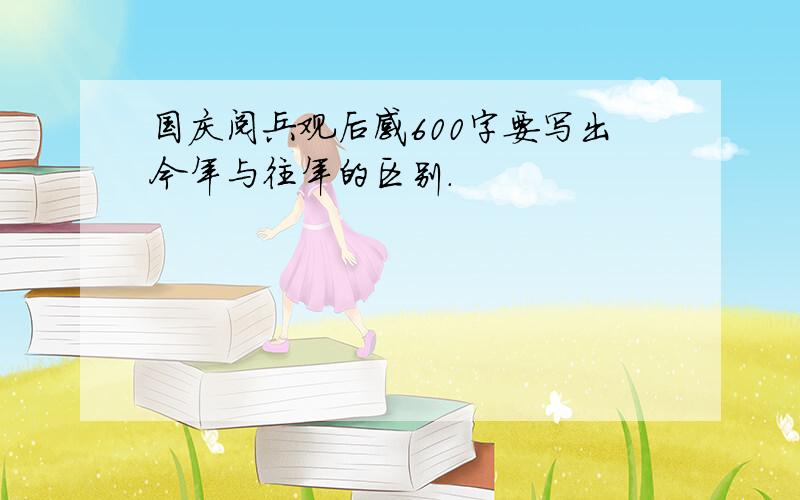 国庆阅兵观后感600字要写出今年与往年的区别.