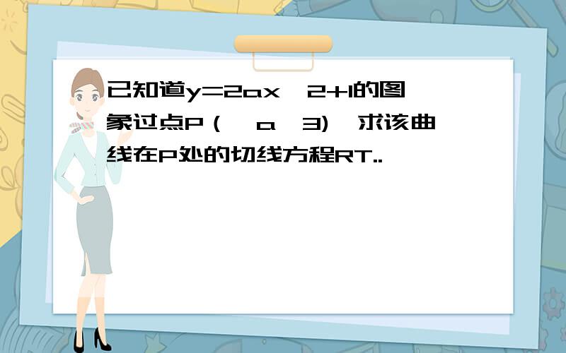 已知道y=2ax^2+1的图象过点P（√a,3),求该曲线在P处的切线方程RT..