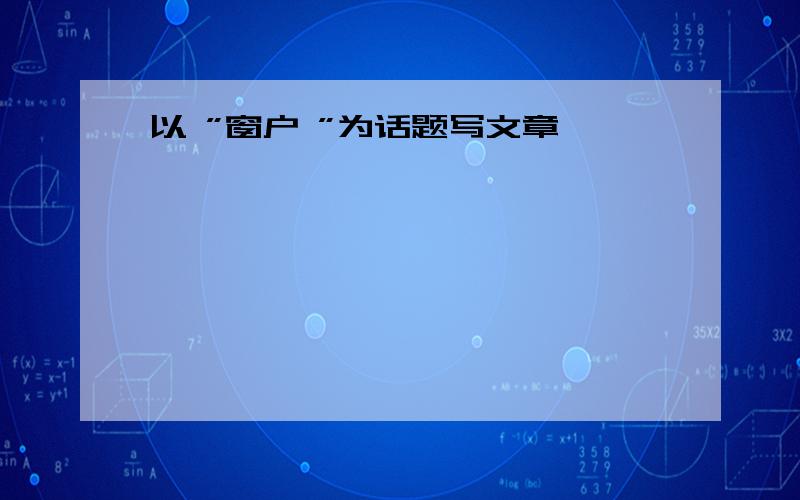 以 ”窗户 ”为话题写文章