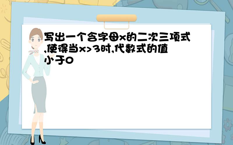 写出一个含字母x的二次三项式,使得当x>3时,代数式的值小于0
