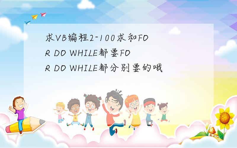 求VB编程2-100求和FOR DO WHILE都要FOR DO WHILE都分别要的哦