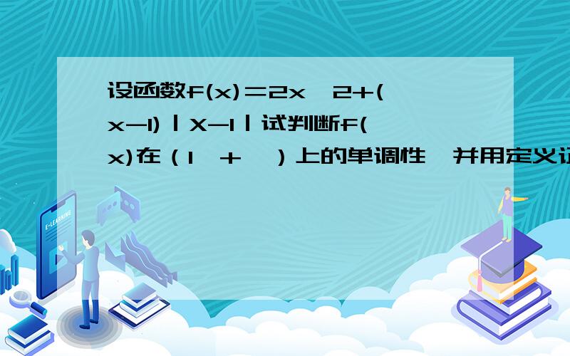 设函数f(x)＝2x^2+(x-1)｜X-1｜试判断f(x)在（1,+∞）上的单调性,并用定义证明