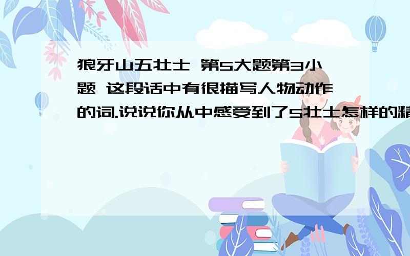 狼牙山五壮士 第5大题第3小题 这段话中有很描写人物动作的词.说说你从中感受到了5壮士怎样的精神