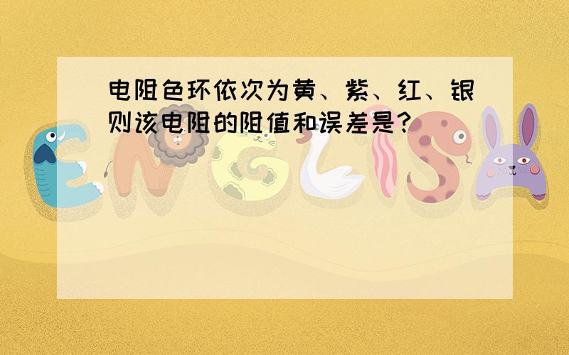 电阻色环依次为黄、紫、红、银则该电阻的阻值和误差是?