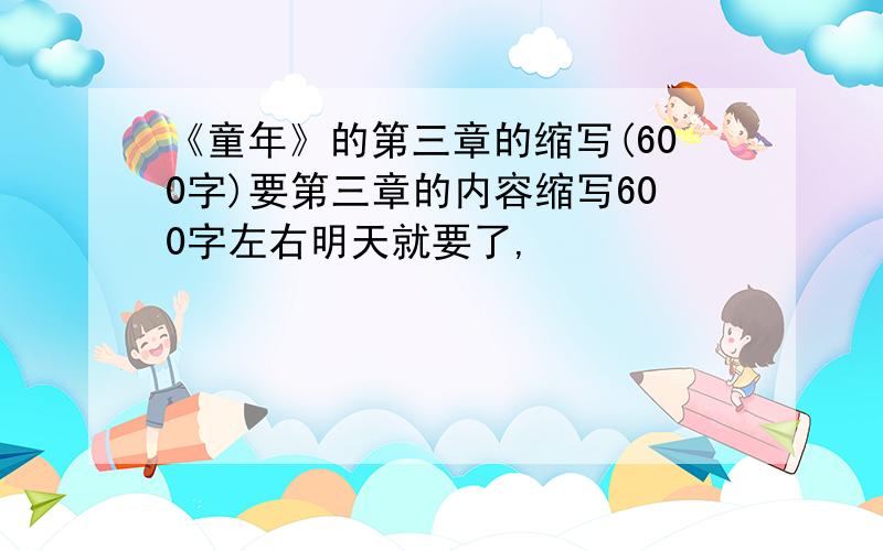 《童年》的第三章的缩写(600字)要第三章的内容缩写600字左右明天就要了,