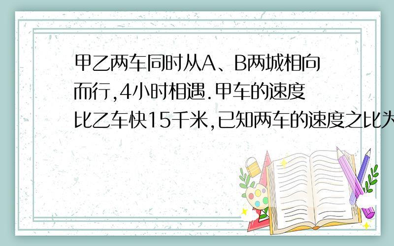 甲乙两车同时从A、B两城相向而行,4小时相遇.甲车的速度比乙车快15千米,已知两车的速度之比为5：4.A、B两城相距多少千米?