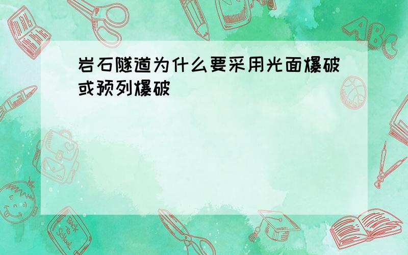 岩石隧道为什么要采用光面爆破或预列爆破