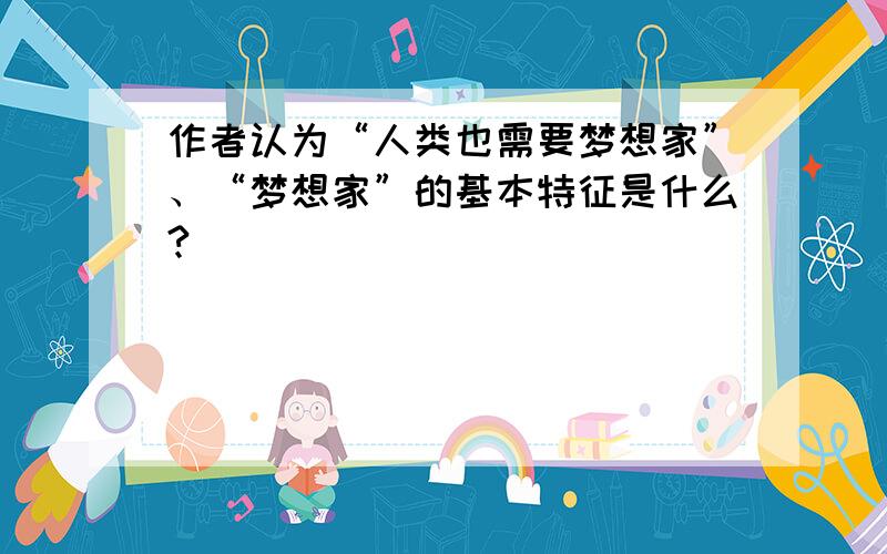 作者认为“人类也需要梦想家”、“梦想家”的基本特征是什么?