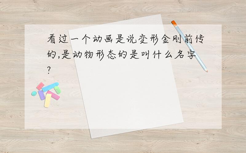 看过一个动画是说变形金刚前传的,是动物形态的是叫什么名字?