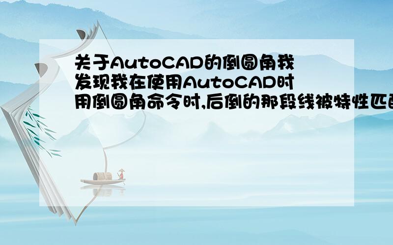 关于AutoCAD的倒圆角我发现我在使用AutoCAD时用倒圆角命令时,后倒的那段线被特性匹配了,刷成和前一段线一样的颜色和图层,但是我不知道为什么会这样.那位朋友可以帮一下忙,告诉我用什么命