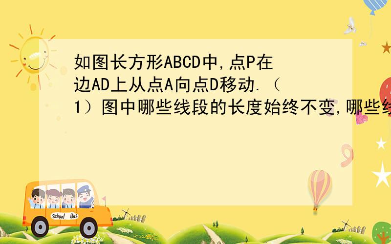 如图长方形ABCD中,点P在边AD上从点A向点D移动.（1）图中哪些线段的长度始终不变,哪些线段发生了变化?（2）图中哪些三角形的面积始终保持不变,哪些发生了变化?（3）已知AD=10cm，AB=4cm，设线