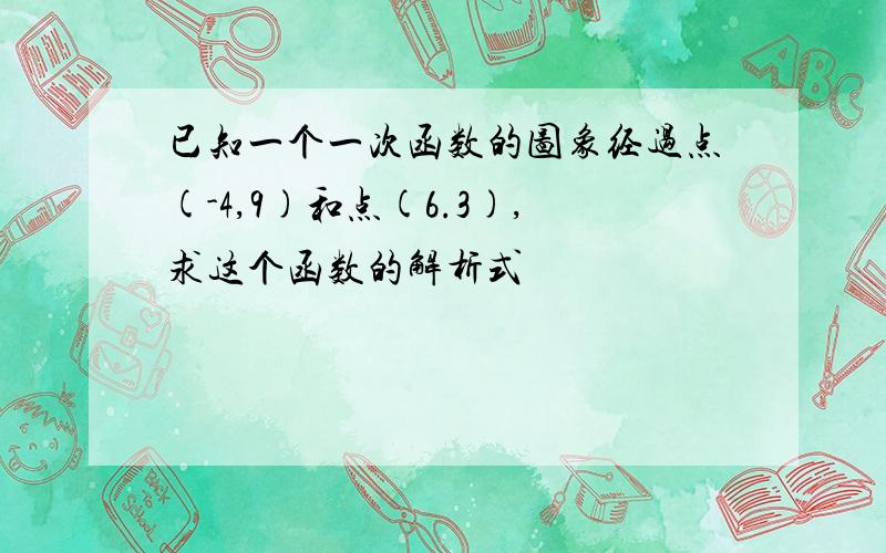 已知一个一次函数的图象经过点(-4,9)和点(6.3),求这个函数的解析式