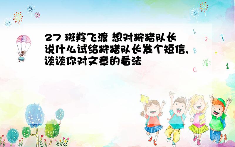 27 斑羚飞渡 想对狩猎队长说什么试给狩猎队长发个短信,谈谈你对文章的看法