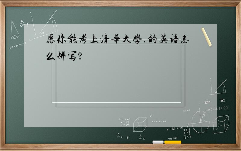 愿你能考上清华大学.的英语怎么拼写?