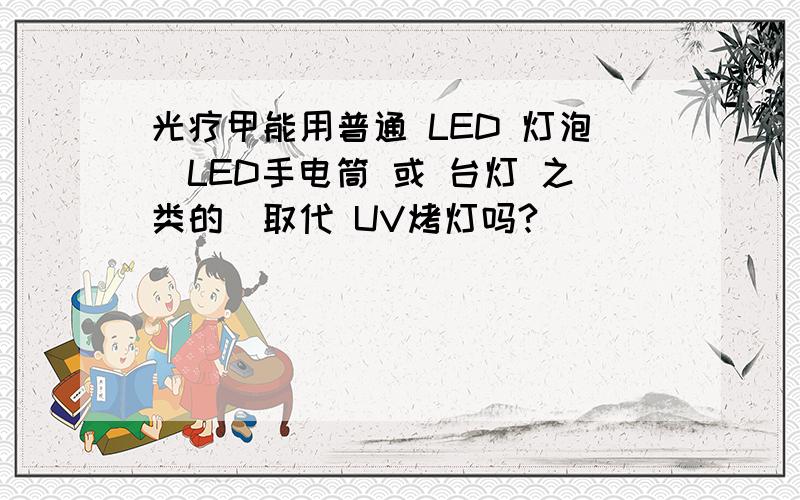 光疗甲能用普通 LED 灯泡（LED手电筒 或 台灯 之类的）取代 UV烤灯吗?