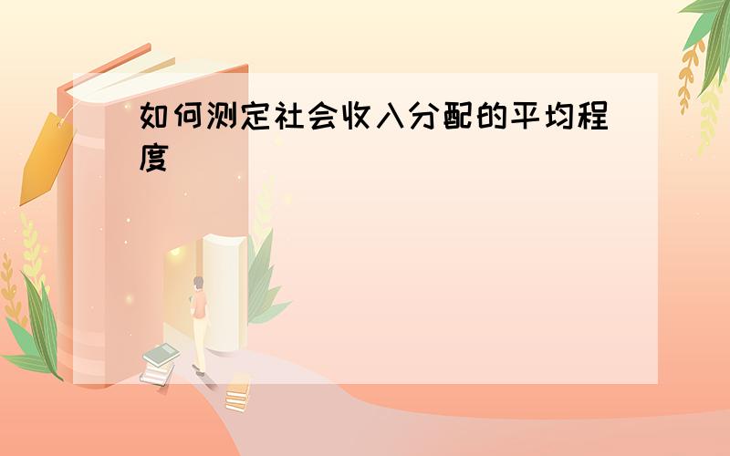 如何测定社会收入分配的平均程度