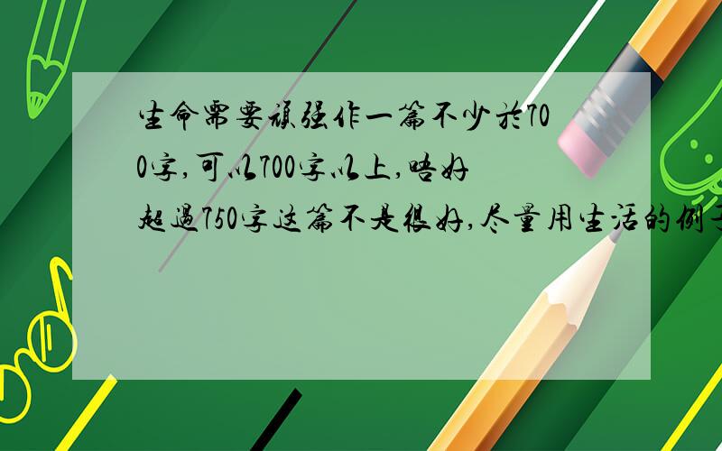 生命需要顽强作一篇不少於700字,可以700字以上,唔好超过750字这篇不是很好,尽量用生活的例子来作文