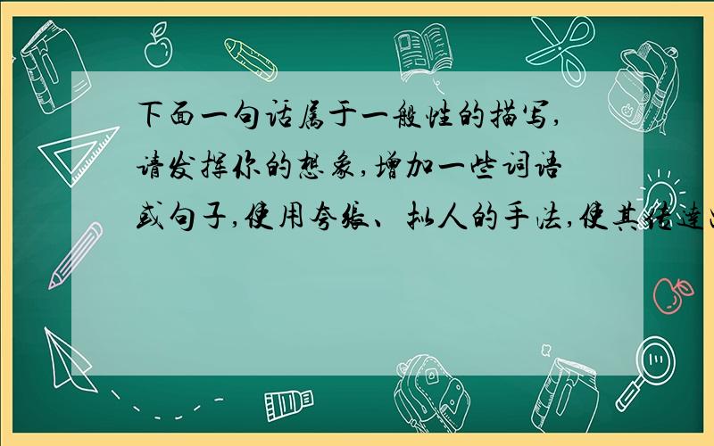 下面一句话属于一般性的描写,请发挥你的想象,增加一些词语或句子,使用夸张、拟人的手法,使其传达出一种炎热难耐的意境.盛夏的中午,太阳发着光,树上的蝉儿鸣叫着,小草立在路边.盛夏的