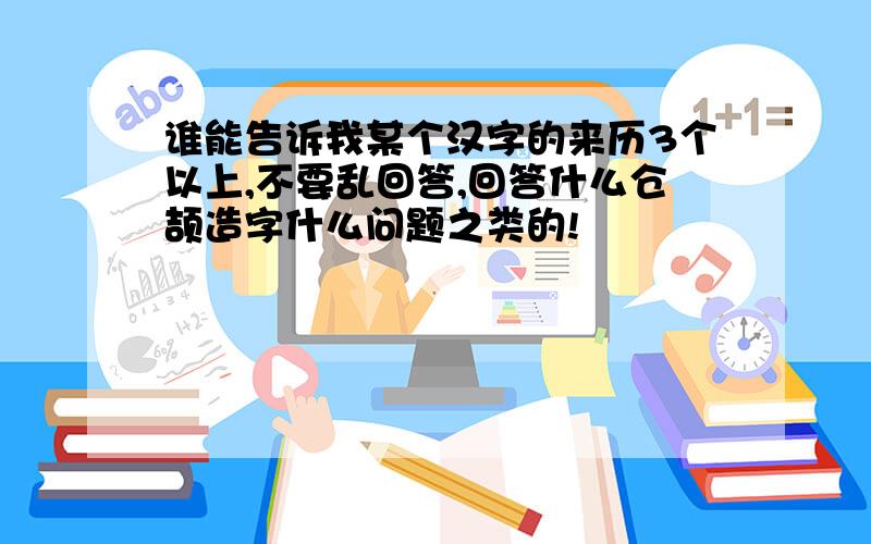 谁能告诉我某个汉字的来历3个以上,不要乱回答,回答什么仓颉造字什么问题之类的!