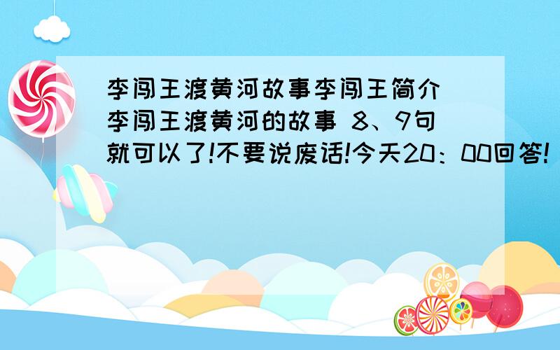 李闯王渡黄河故事李闯王简介 李闯王渡黄河的故事 8、9句就可以了!不要说废话!今天20：00回答!