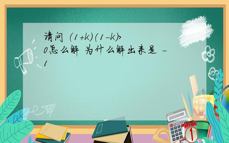 请问 （1+k)(1-k)>0怎么解 为什么解出来是 -1