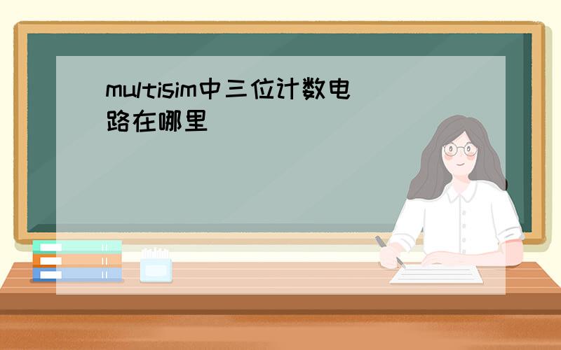 multisim中三位计数电路在哪里