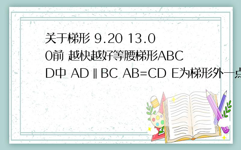 关于梯形 9.20 13.00前 越快越好等腰梯形ABCD中 AD‖BC AB=CD E为梯形外一点求证EB=EC