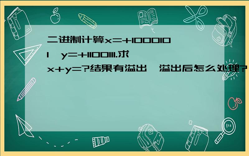 二进制计算x=+1000101,y=+1100111.求x+y=?结果有溢出,溢出后怎么处理?