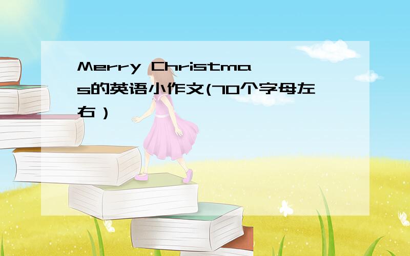 Merry Christmas的英语小作文(70个字母左右）