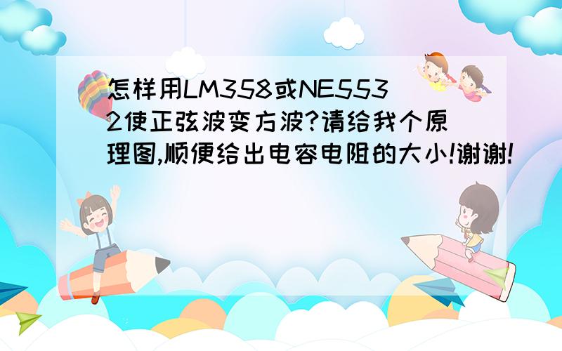 怎样用LM358或NE5532使正弦波变方波?请给我个原理图,顺便给出电容电阻的大小!谢谢!