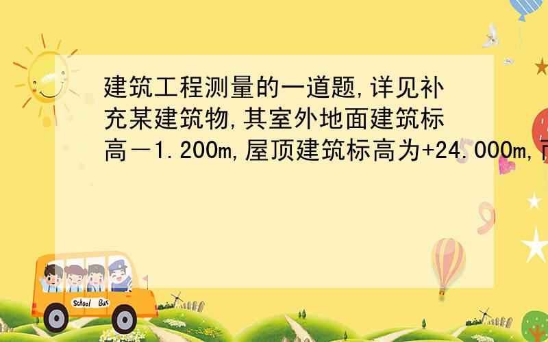 建筑工程测量的一道题,详见补充某建筑物,其室外地面建筑标高－1.200m,屋顶建筑标高为+24.000m,而首层±0.000的绝对高程为424.135m,问室外地面和屋顶的绝对高程各为多少?