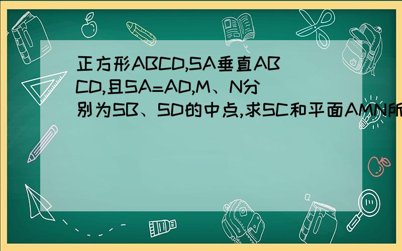 正方形ABCD,SA垂直ABCD,且SA=AD,M、N分别为SB、SD的中点,求SC和平面AMN所成角