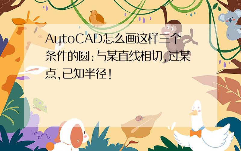 AutoCAD怎么画这样三个条件的圆:与某直线相切,过某点,已知半径!