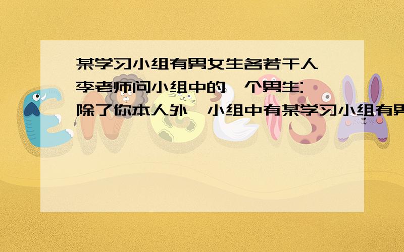 某学习小组有男女生各若干人,李老师问小组中的一个男生: