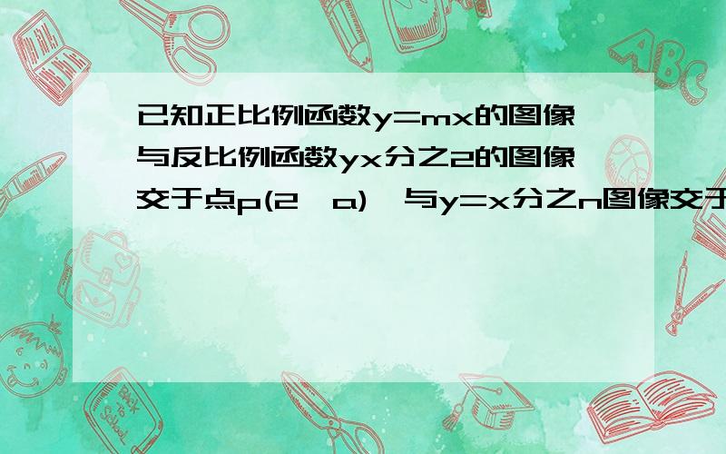 已知正比例函数y=mx的图像与反比例函数yx分之2的图像交于点p(2,a),与y=x分之n图像交于q（b,4）,求n的值和p、q两点距离 要过程!