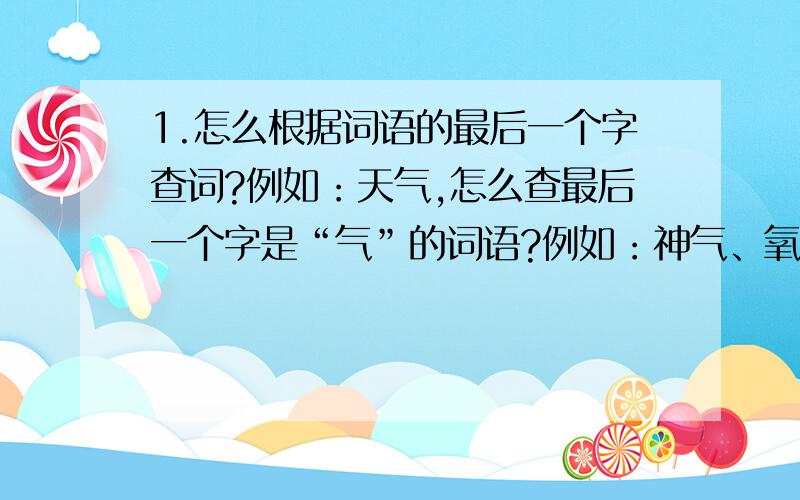 1.怎么根据词语的最后一个字查词?例如：天气,怎么查最后一个字是“气”的词语?例如：神气、氧气……2.英文怎么根据后缀查相关单词?例如：怎么查后缀是ok的单词?例如：look……