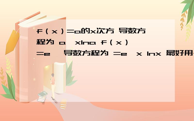 f（x）=a的x次方 导数方程为 a^xlna f（x）=e^ 导数方程为 =e^x lnx 最好用书面的语言告诉我 我看不习惯电脑的数学语言