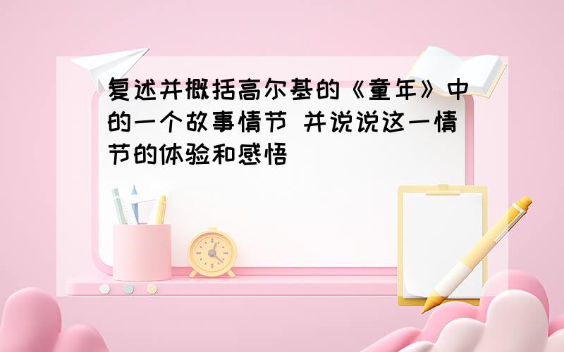 复述并概括高尔基的《童年》中的一个故事情节 并说说这一情节的体验和感悟