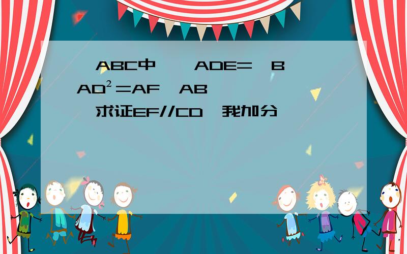 △ABC中,∠ADE=∠B,AD²=AF×AB,求证EF//CD,我加分