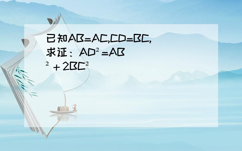 已知AB=AC,CD=BC,求证：AD²=AB²＋2BC²