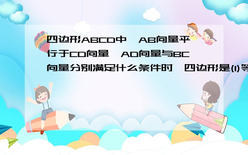 四边形ABCD中,AB向量平行于CD向量,AD向量与BC向量分别满足什么条件时,四边形是(1)等腰梯形(2)平行四边形