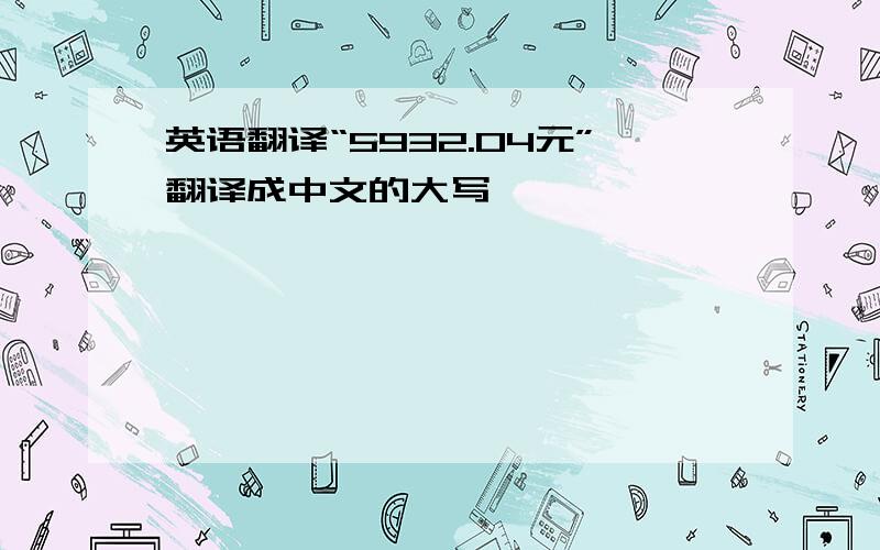 英语翻译“5932.04元”翻译成中文的大写