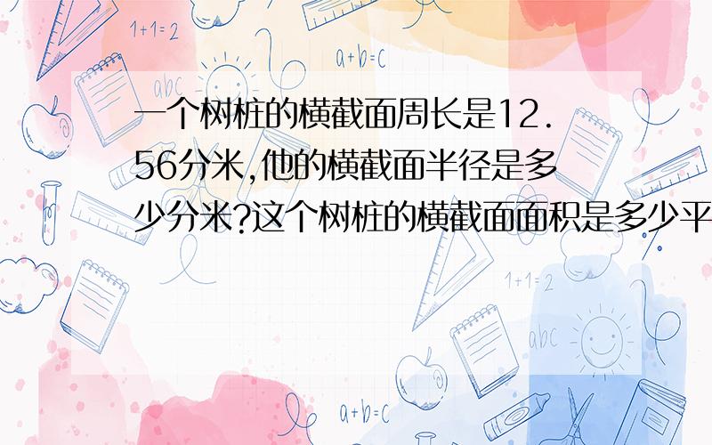 一个树桩的横截面周长是12.56分米,他的横截面半径是多少分米?这个树桩的横截面面积是多少平方米?