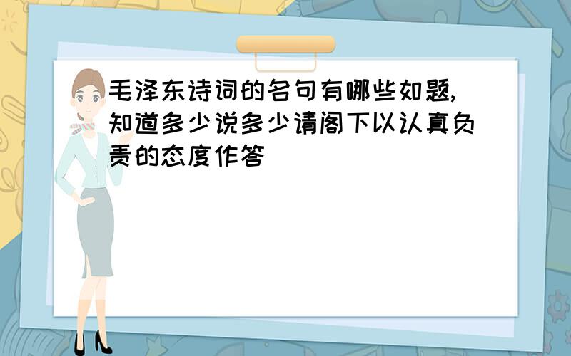 毛泽东诗词的名句有哪些如题,知道多少说多少请阁下以认真负责的态度作答