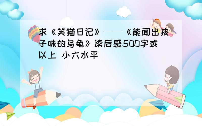 求《笑猫日记》——《能闻出孩子味的乌龟》读后感500字或以上 小六水平