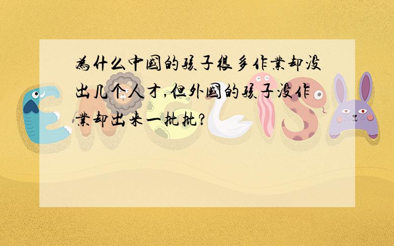 为什么中国的孩子很多作业却没出几个人才,但外国的孩子没作业却出来一批批?