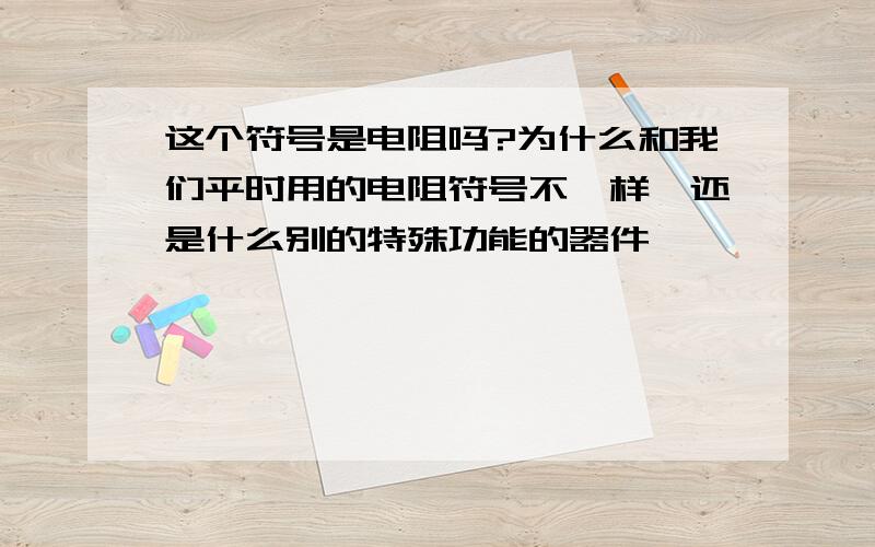 这个符号是电阻吗?为什么和我们平时用的电阻符号不一样,还是什么别的特殊功能的器件